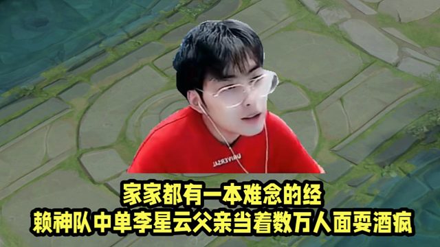 家家都有一本难念的经！赖神队中单李星云父亲当着数万人面耍酒疯！