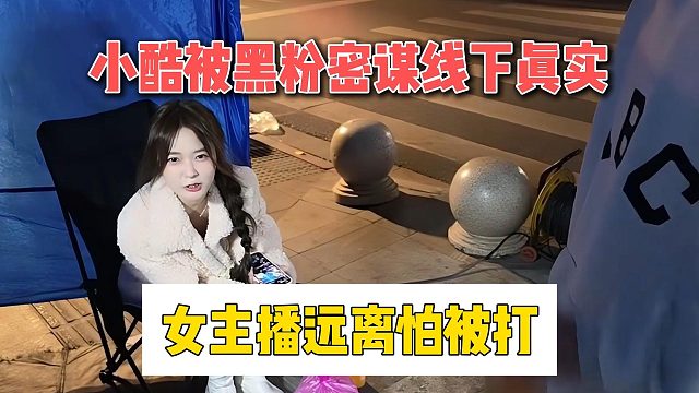 小酷被黑粉密谋线下真实，女主播远离怕被打