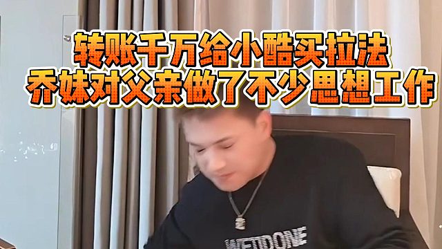 转账千万给小酷买拉法，乔妹对父亲做了不少思想工作