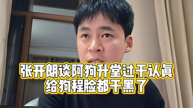 张开朗谈阿狗升堂过于认真，给狗程脸都干黑了