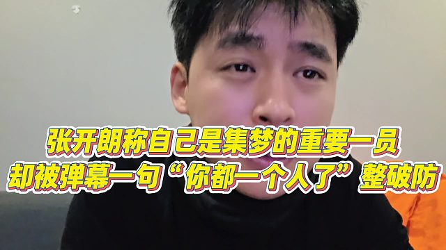 【张开朗】张开朗称自己是集梦的重要一员，却被弹幕一句“你都一个人了”整破防