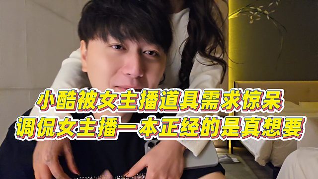 【小小小酷哥】小酷被女主播道具需求惊呆，调侃女主播一本正经的是真想要