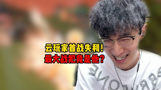 云玩家首战失利！最大战犯竟是他？
