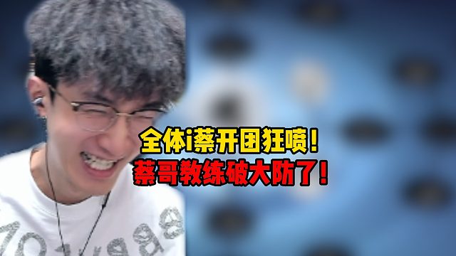 全体i蔡开团狂喷！蔡哥教练破大防了！