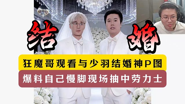 狂魔哥观看与少羽结婚神图！爆料直播现场抽中劳力士！