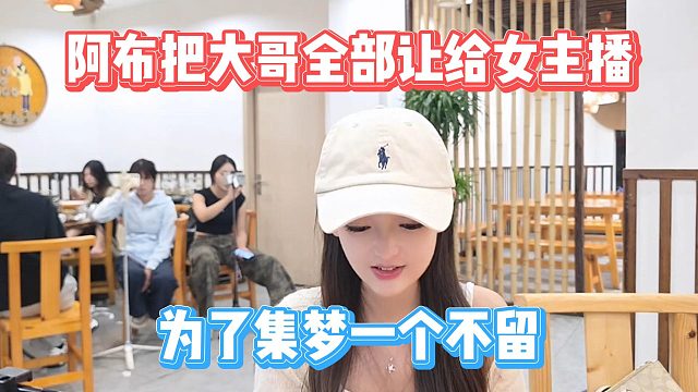 阿布把大哥全部让给女主播，为了集梦一个不留