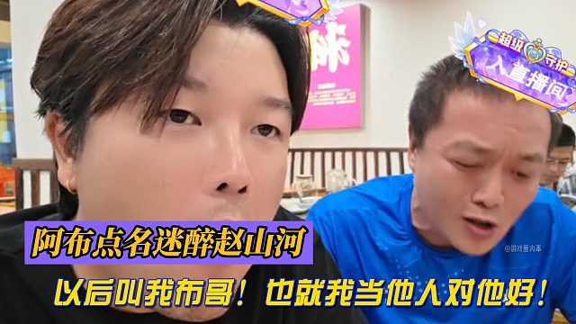 阿布点名迷醉赵山河！以后叫我布哥！也就我当他人对他好！