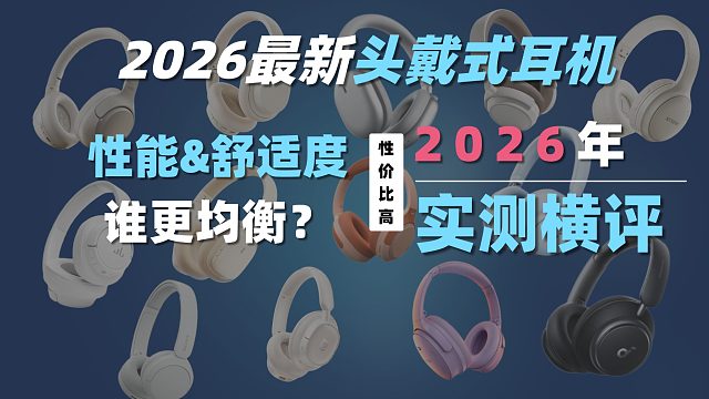 2026最新头戴式耳机横评，性能&舒适度，谁更均衡？