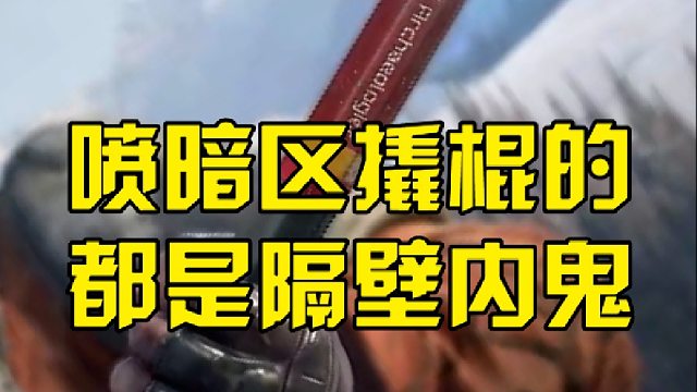 喷暗区撬棍的，都是隔壁内鬼