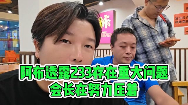 阿布透露233存在重大问题，会长在努力压着