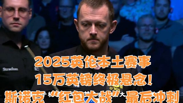 2025英伦本土赛事15万英镑终极悬念！斯诺克“红包大战”最后冲刺，谁能逆袭？