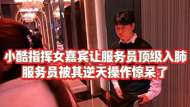 【小小小酷哥】小酷指挥女嘉宾让服务员顶级入肺，服务员被其逆天操作惊呆了