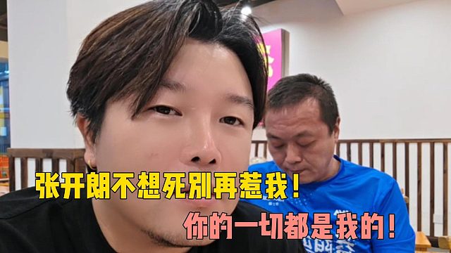 阿布：张开朗不想死别再惹我！你的一切都是我的！