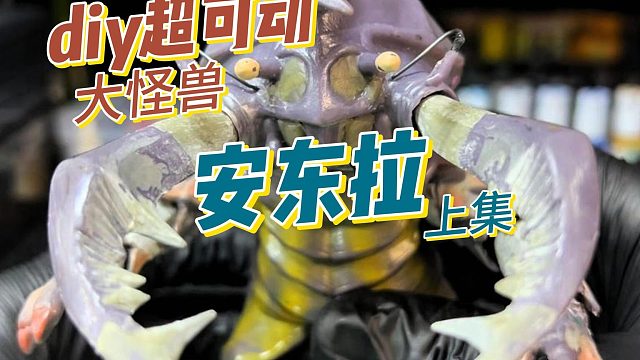 diy自改超可动大怪兽安东拉（上集）