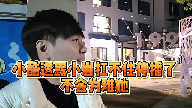 小酷透露小岩扛不住停播了，不会为难她