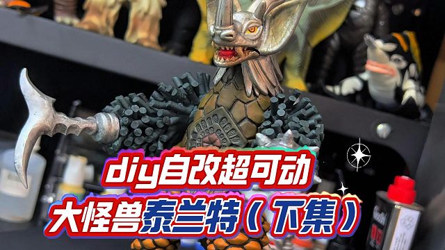 diy自改超可动大怪兽泰兰特（下集）
