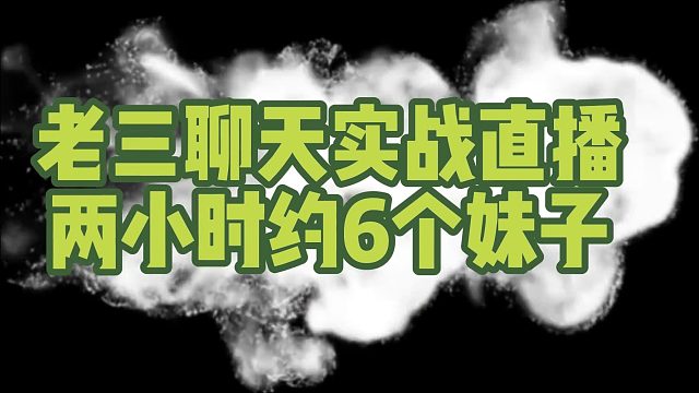 老三聊天实战直播两小时约6个妹子