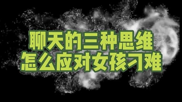 学会聊天的三种思维，教你怎么应对女孩刁难