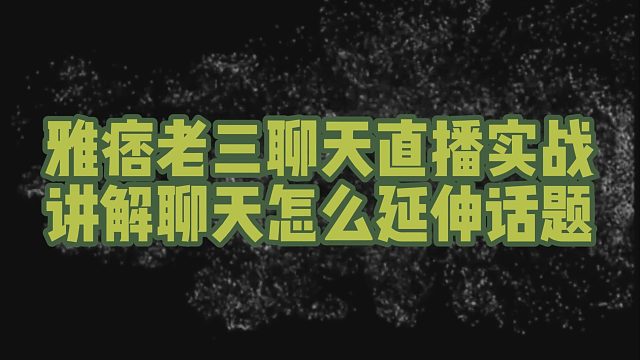 老三聊天直播实战讲解怎么延伸话题