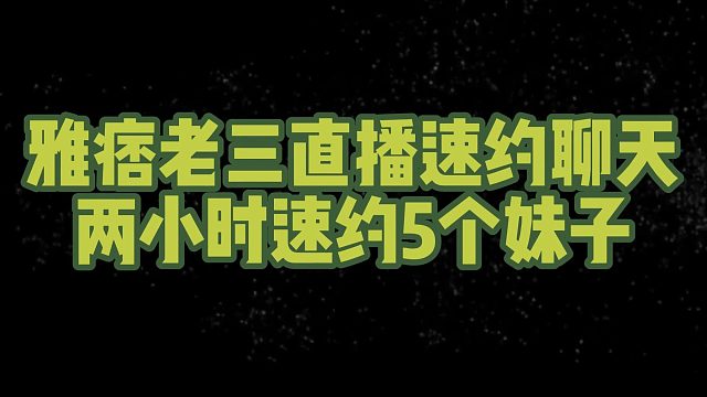 雅痞老三直播速约聊天，两小时速约5个妹子