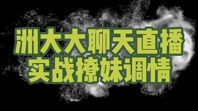 洲大大聊天直播实战撩妹调情
