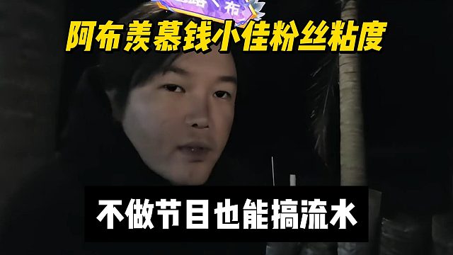 阿布羡慕钱小佳粉丝粘度，不做节目也能搞流水