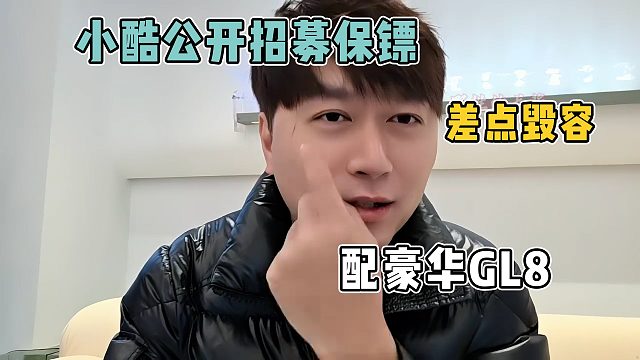 小酷差点毁容，公开招募保镖，保底配豪华GL8