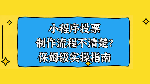 小程序投票制作流程不清楚？保姆级实操指南