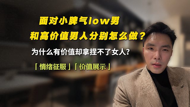 面对小脾气low男，和高价值男人该怎么做？