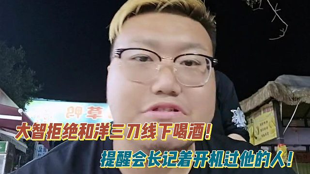 大智拒绝和洋三刀线下喝酒！提醒会长记着开机过他的人！