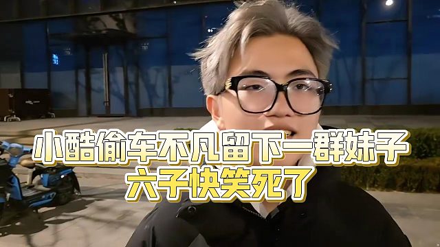 【小小小酷哥】小酷偷车不凡留下一群妹子，六子快笑死了