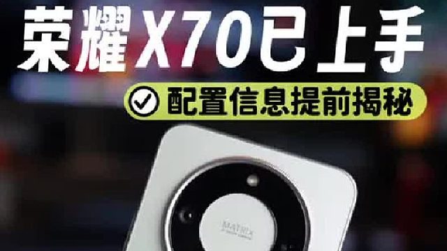 荣耀X70已上手，配置信息提前揭秘