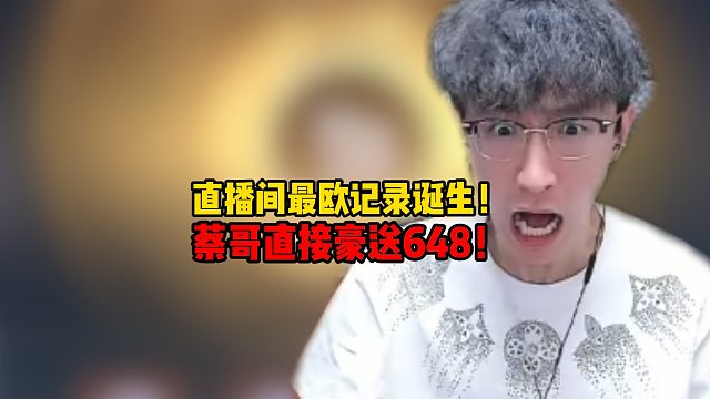 直播间最欧记录诞生！蔡哥直接豪送648！