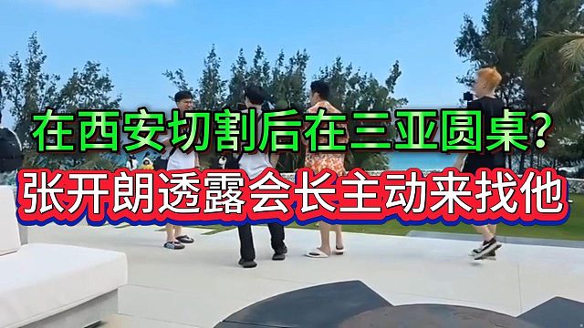 西安闹掰后三亚圆桌？张开朗透露会长主动去找他了，50W涨到了七位数
