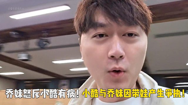 乔妹怒斥小酷有病！小酷与乔妹因带娃产生争执！