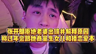 【張開朗】張開朗拒絕老婆出鏡并解釋原因，稱過年會跟她商量生女兒和播戀愛本