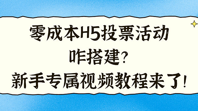 零成本 H5 投票活动咋搭建？新手专属视频教程来了！