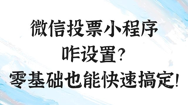 微信投票小程序咋设置？零基础也能快速搞定！