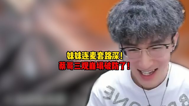 妹妹连麦套路深！蔡哥三观崩塌破防了！