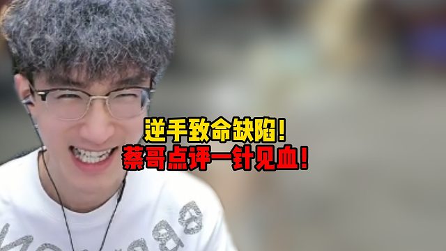 逆手致命缺陷！蔡哥点评一针见血！