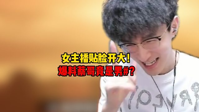 女主播贴脸开大！爆料蔡哥竟是男#？