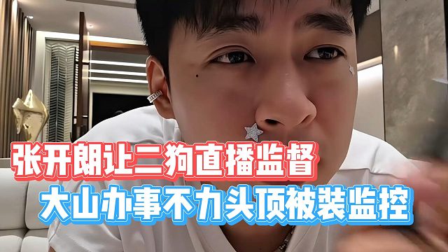 大山办事不力头顶被装监控，张开朗让二狗直播监督
