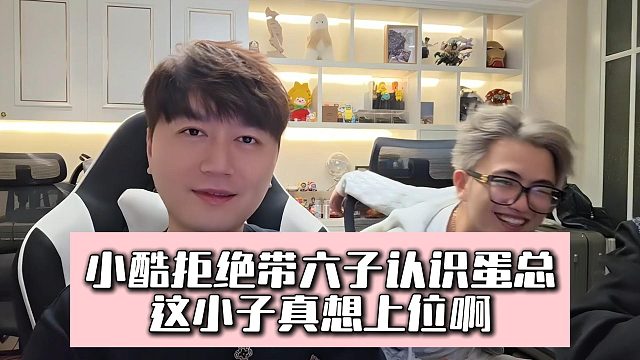 小酷拒绝带六子认识蛋总，这小子真想上位啊