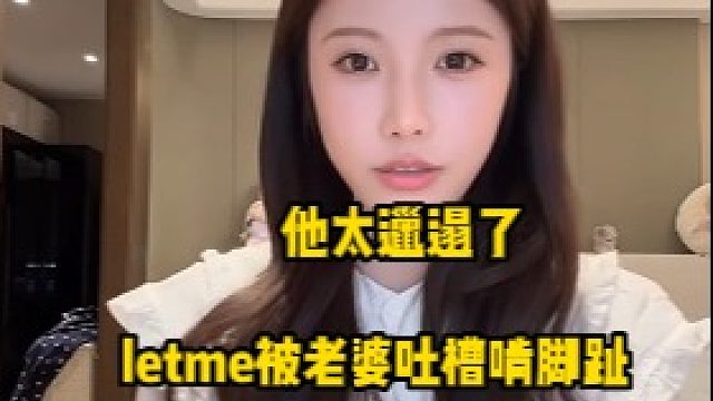 letme被老婆吐槽啃脚趾，他简直是太邋遢了