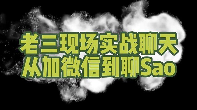 老三现场实战聊天，从加微信到聊sao