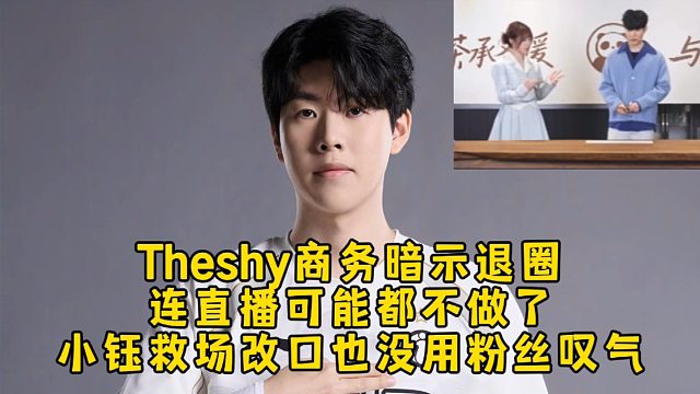 Theshy商务暗示退圈连直播都不做了，小钰救场改口解释也没用粉丝叹气