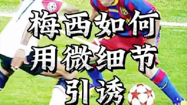 梅西如何用微细节引诱防守队员