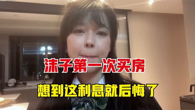 沫子第一次买房，被恐怖的利息压得喘不过气，瞬间就后悔了