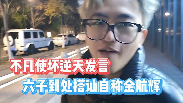 六子到处搭讪自称金航辉，不凡使坏逆天发言