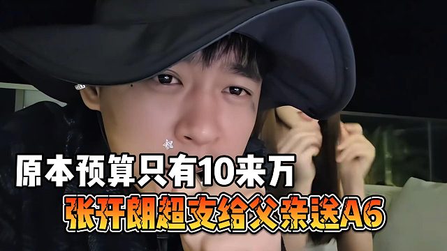 张开朗超支给父亲送A6，原本预算只有10来万